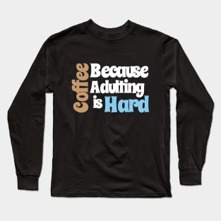 Coffee Because Adulting is Hard Long Sleeve T-Shirt